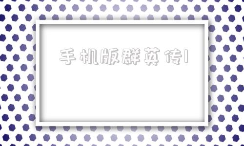 手机版群英传1霸世群雄传奇手游-第1张图片-亚星国际官网
