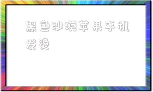 黑色沙漠苹果手机发烫苹果手机刷机之后一直显示白苹果-第1张图片-亚星国际官网
