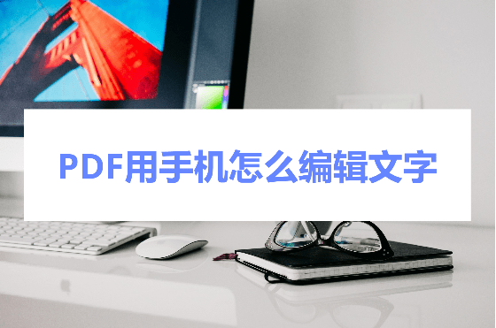 用手机怎么赚钱:PDF用手机怎么编辑文字？快来实操一下