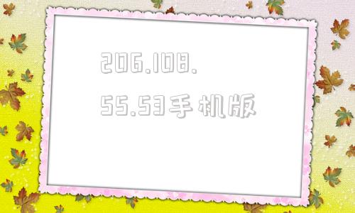 206.108.55.53手机版的简单介绍-第1张图片-亚星国际官网
