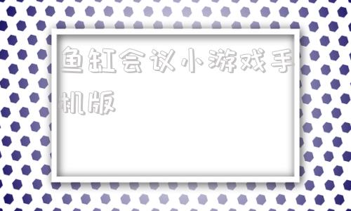 鱼缸会议小游戏手机版小鱼从鱼缸滚到大海的游戏