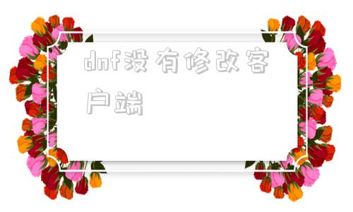 dnf没有修改客户端dnf如何删除非官方补丁