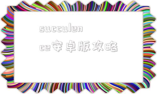 succulence安卓版攻略succulence安卓游戏攻略
