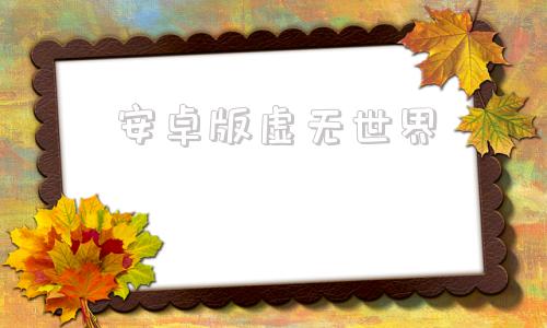 安卓版虚无世界虚无世界mod下载-第1张图片-亚星国际官网