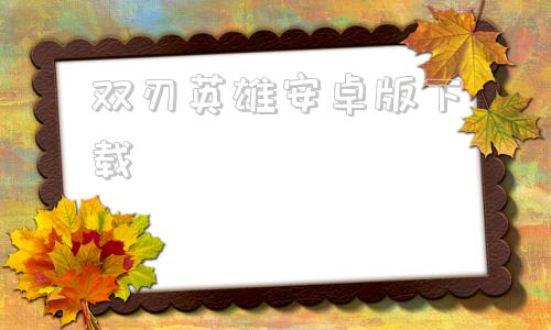 双刃英雄安卓版下载双刃战士安卓版在哪下载